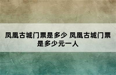 凤凰古城门票是多少 凤凰古城门票是多少元一人